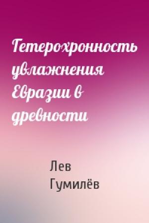 Обложка книги «Гетерохронность увлажнения Евразии в древности» — Лев Николаевич Гумилёв