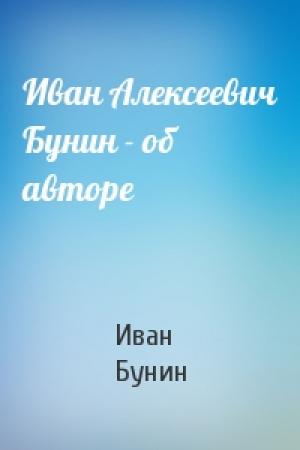Обложка книги «Иван Алексеевич Бунин - об авторе» — Иван Бунин