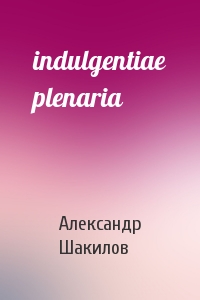 Александр Шакилов - indulgentiae plenaria