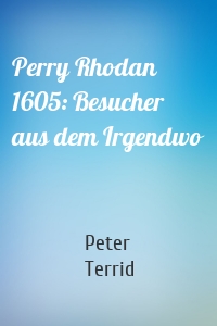 Perry Rhodan 1605: Besucher aus dem Irgendwo