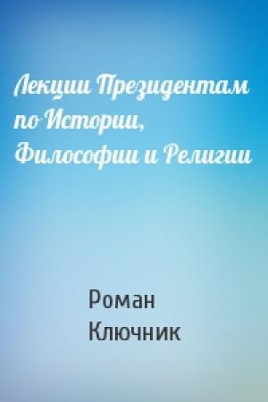 Обложка книги «Лекции Президентам по Истории, Философии и Религии» — Роман Ключник