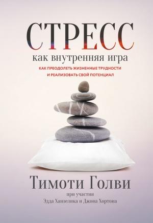Обложка книги «Стресс как внутренняя игра. Как преодолеть жизненные трудности и реализовать свой потенциал» — Эдд Ханзелик, Тимоти Голви, Джон Хортон