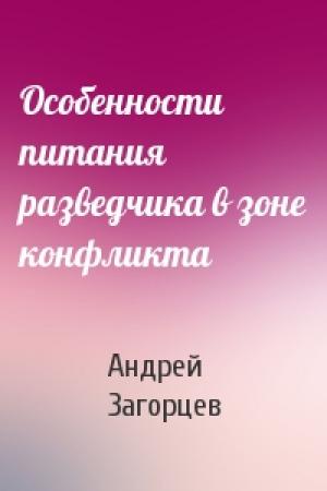 Обложка книги «Особенности питания разведчика в зоне конфликта» — Андрей Загорцев