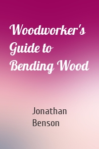 Woodworker's Guide to Bending Wood