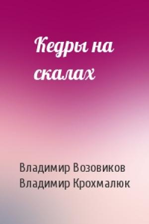 Обложка книги «Кедры на скалах» — Владимир Возовиков, Владимир Крохмалюк