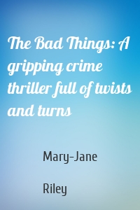 The Bad Things: A gripping crime thriller full of twists and turns
