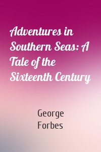 Adventures in Southern Seas: A Tale of the Sixteenth Century