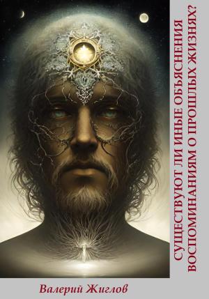 Обложка книги «Существуют ли иные объяснения воспоминаниям о прошлых жизнях?» — Валерий Жиглов