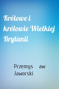 Królowe i królowie Wielkiej Brytanii