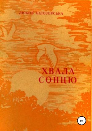 Обложка книги «Хвала сонцю» — Любов Білозерська