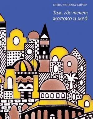 Обложка книги «Там, где течет молоко и мед (сборник)» — Елена Минкина-Тайчер