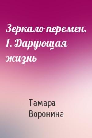 Обложка книги «Зеркало перемен. 1. Дарующая жизнь» — Тамара Воронина