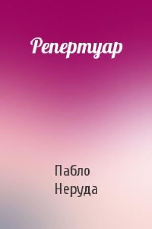 Обложка книги «Репертуар» — Пабло Неруда