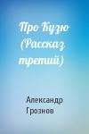 Александр Грознов - Про Кузю (Рассказ третий)