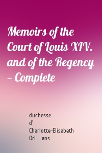 Memoirs of the Court of Louis XIV. and of the Regency — Complete