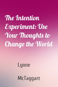 The Intention Experiment: Use Your Thoughts to Change the World