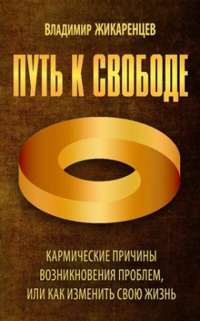 Обложка книги «Путь к свободе. Кармические причины возникновения проблем, или Как изменить свою жизнь» — Владимир Жикаренцев