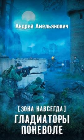 Обложка книги «Зона навсегда. Гладиаторы поневоле» — Андрей Амельянович