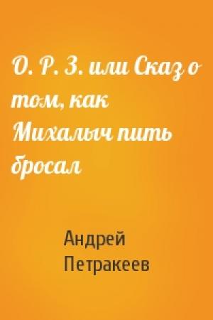 Обложка книги «О. Р. З. или Сказ о том, как Михалыч пить бросал» — Андрей Петракеев