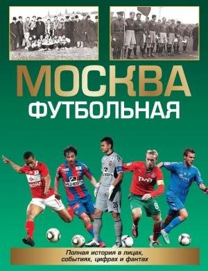 Обложка книги «Москва футбольная. Полная история в лицах, событиях, цифрах и фактах» — Александр Савин