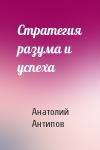 Анатолий Антипов - Стратегия разума и успеха