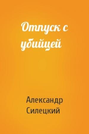 Обложка книги «Отпуск с убийцей» — Александр Силецкий