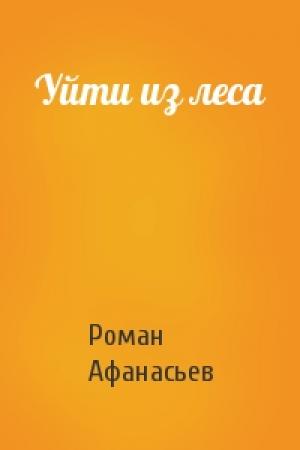 Обложка книги «Уйти из леса» — Роман Афанасьев