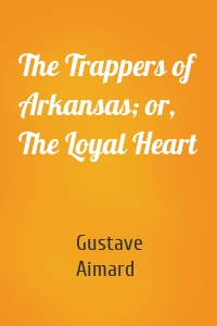 The Trappers of Arkansas; or, The Loyal Heart
