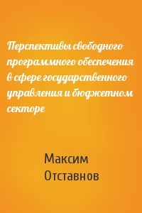 Максим Отставнов - Перспективы свободного программного обеспечения в сфере государственного управления и бюджетном секторе