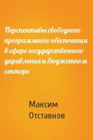 Обложка книги «Перспективы свободного программного обеспечения в сфере государственного управления и бюджетном секторе» — Максим Отставнов
