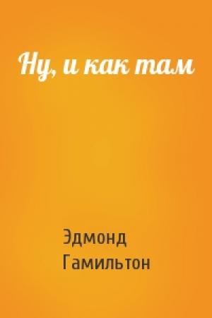 Обложка книги «Ну, и как там» — Эдмонд Гамильтон