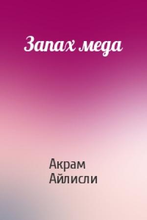 Обложка книги «Запах меда» — Акрам Айлисли
