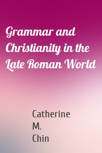 Grammar and Christianity in the Late Roman World