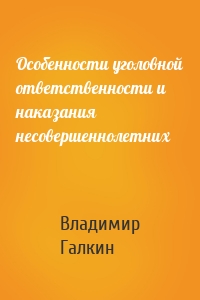 Особенности уголовной ответственности и наказания несовершеннолетних