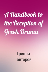 A Handbook to the Reception of Greek Drama