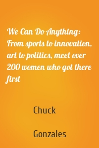 We Can Do Anything: From sports to innovation, art to politics, meet over 200 women who got there first