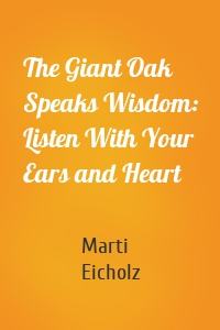 The Giant Oak Speaks Wisdom: Listen With Your Ears and Heart