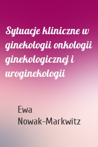 Sytuacje kliniczne w ginekologii onkologii ginekologicznej i uroginekologii