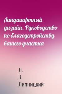 Ландшафтный дизайн. Руководство по благоустройству вашего участка