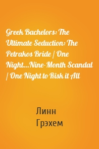Greek Bachelors: The Ultimate Seduction: The Petrakos Bride / One Night...Nine-Month Scandal / One Night to Risk it All