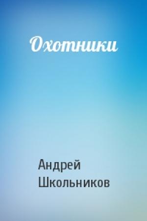 Обложка книги «Охотники» — Андрей Школьников