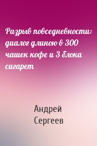 Разрыв повседневности: диалог длиною в 300 чашек кофе и 3 блока сигарет