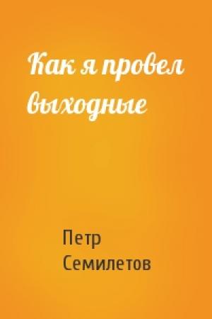 Обложка книги «Как я провел выходные» — Петр Семилетов