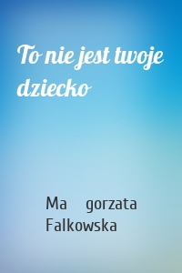 To nie jest twoje dziecko