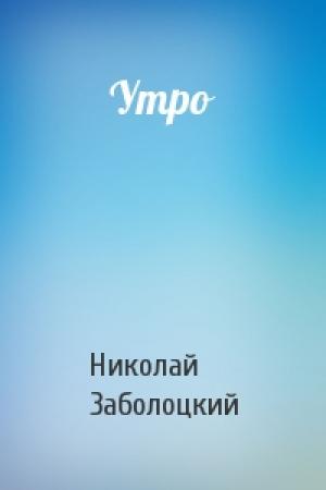 Обложка книги «Утро» — Николай Заболоцкий