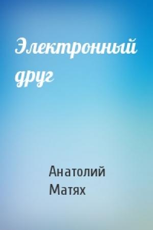 Обложка книги «Электронный друг» — Анатолий Матях