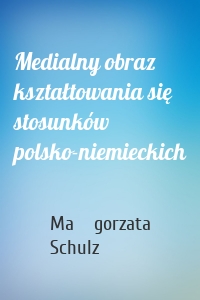 Medialny obraz kształtowania się stosunków polsko-niemieckich