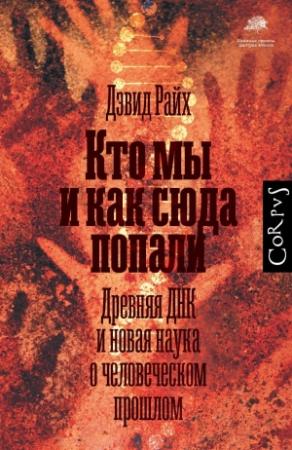Обложка книги «Кто мы и как сюда попали. Древняя ДНК и новая наука о человеческом прошлом» — Дэвид Райх
