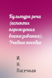 Культура речи (аспекты порождения высказывания). Учебное пособие