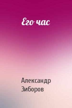 Обложка книги «Его час» — Александр Зиборов